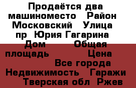 Продаётся два машиноместо › Район ­ Московский › Улица ­ пр. Юрия Гагарина › Дом ­ 77 › Общая площадь ­ 2 794 › Цена ­ 1 350 000 - Все города Недвижимость » Гаражи   . Тверская обл.,Ржев г.